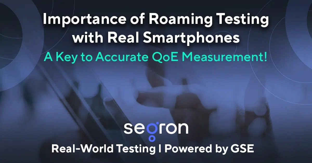 Importance of Roaming Testing with Real Smartphones: A Key to Accurate QoE Measurement - SEGRON logo and tagline 'Real-World Testing | Powered by GSE' over a blurred background of a smartphone in use.